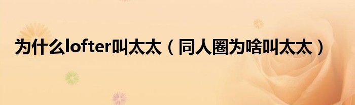 为什么lofter叫太太（同人圈为啥叫太太）