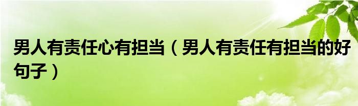 男人有责任心有担当（男人有责任有担当的好句子）