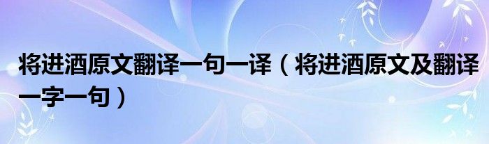 将进酒原文翻译一句一译（将进酒原文及翻译一字一句）
