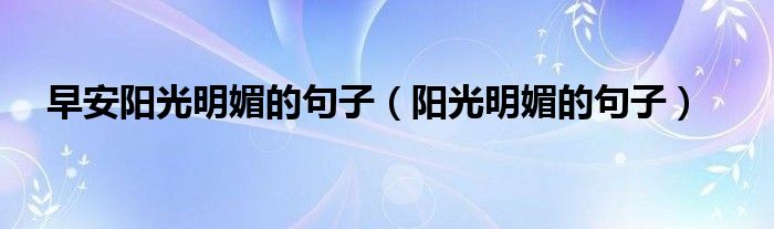早安阳光明媚的句子（阳光明媚的句子）