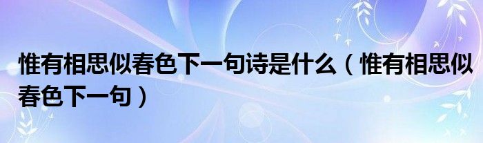 惟有相思似春色下一句诗是什么（惟有相思似春色下一句）