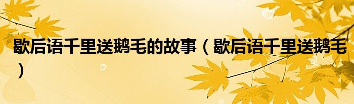 歇后语千里送鹅毛的故事（歇后语千里送鹅毛）