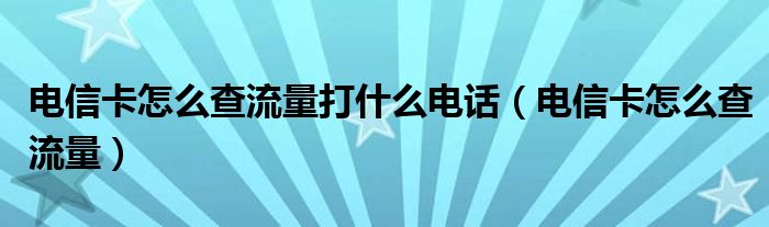 电信卡怎么查流量打什么电话（电信卡怎么查流量）