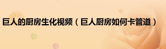 巨人的厨房生化视频（巨人厨房如何卡管道）