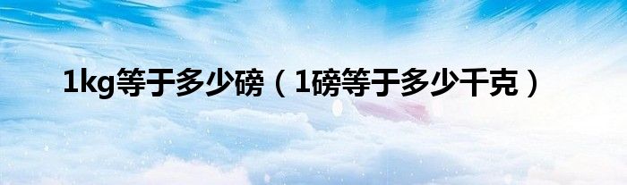 1kg等于多少磅（1磅等于多少千克）