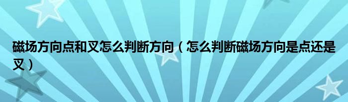 磁场方向点和叉怎么判断方向（怎么判断磁场方向是点还是叉）