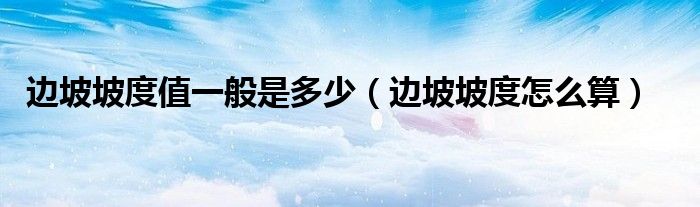 边坡坡度值一般是多少（边坡坡度怎么算）