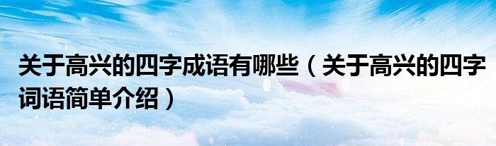 关于高兴的四字成语有哪些（关于高兴的四字词语简单介绍）