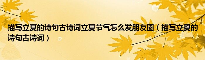 描写立夏的诗句古诗词立夏节气怎么发朋友圈（描写立夏的诗句古诗词）