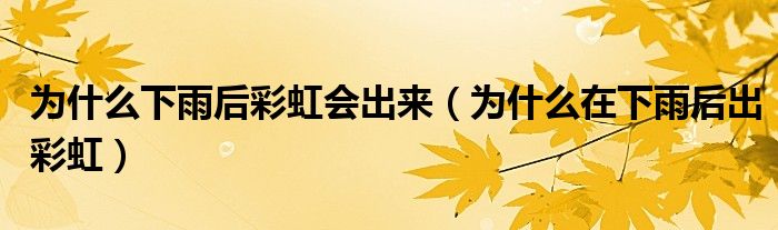 为什么下雨后彩虹会出来（为什么在下雨后出彩虹）