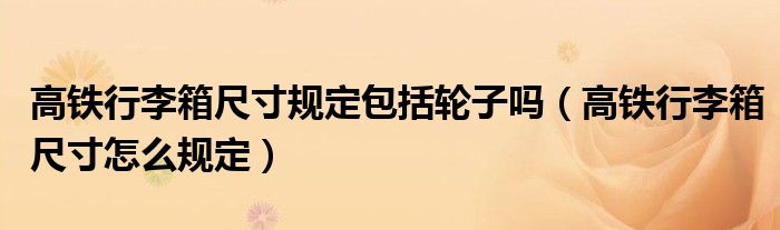 高铁行李箱尺寸规定包括轮子吗（高铁行李箱尺寸怎么规定）