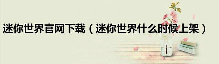 迷你世界官网下载（迷你世界什么时候上架）