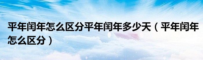 平年闰年怎么区分平年闰年多少天（平年闰年怎么区分）