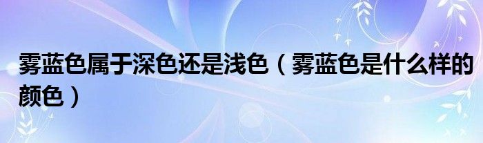 雾蓝色属于深色还是浅色（雾蓝色是什么样的颜色）
