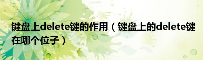 键盘上delete键的作用（键盘上的delete键在哪个位子）