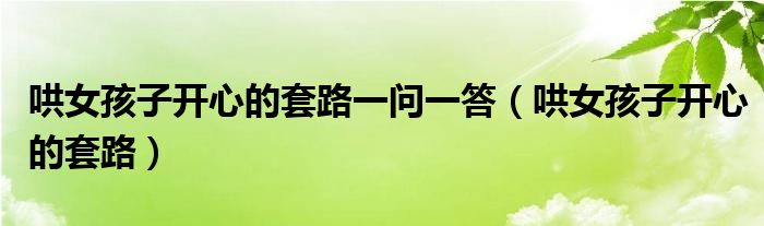 哄女孩子开心的套路一问一答（哄女孩子开心的套路）