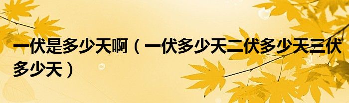 一伏是多少天啊（一伏多少天二伏多少天三伏多少天）