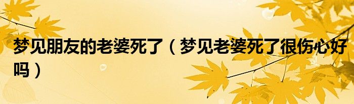 梦见朋友的老婆死了（梦见老婆死了很伤心好吗）