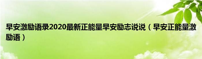 早安激励语录2020最新正能量早安励志说说（早安正能量激励语）