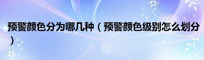 预警颜色分为哪几种（预警颜色级别怎么划分）