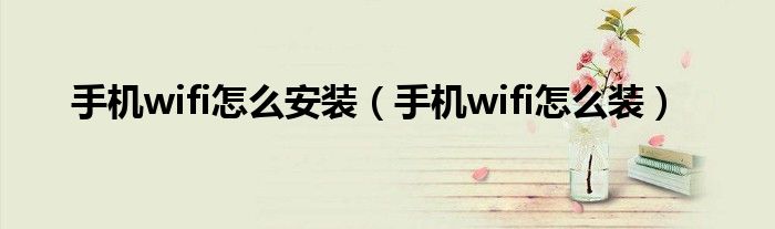 手机wifi怎么安装（手机wifi怎么装）