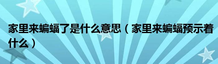 家里来蝙蝠了是什么意思（家里来蝙蝠预示着什么）