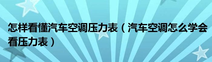 怎样看懂汽车空调压力表（汽车空调怎么学会看压力表）