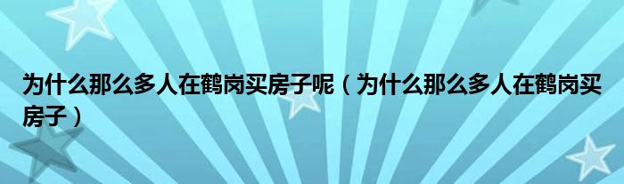 为什么那么多人在鹤岗买房子呢（为什么那么多人在鹤岗买房子）