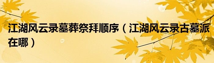 江湖风云录墓葬祭拜顺序（江湖风云录古墓派在哪）