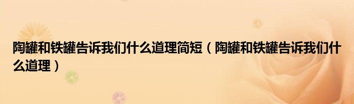 陶罐和铁罐告诉我们什么道理简短（陶罐和铁罐告诉我们什么道理）