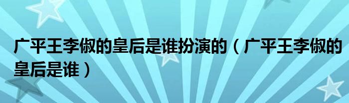 广平王李俶的皇后是谁扮演的（广平王李俶的皇后是谁）