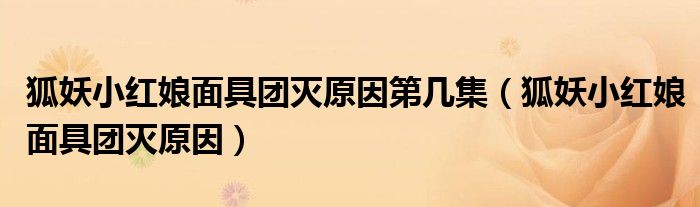 狐妖小红娘面具团灭原因第几集（狐妖小红娘面具团灭原因）