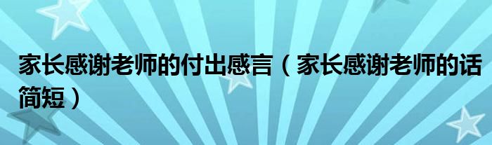 家长感谢老师的付出感言（家长感谢老师的话简短）