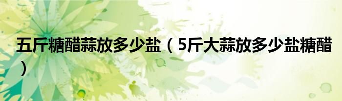 五斤糖醋蒜放多少盐（5斤大蒜放多少盐糖醋）