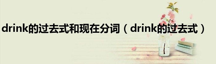 drink的过去式和现在分词（drink的过去式）