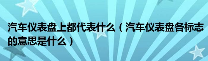 汽车仪表盘上都代表什么（汽车仪表盘各标志的意思是什么）