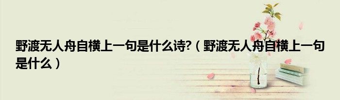 野渡无人舟自横上一句是什么诗?（野渡无人舟自横上一句是什么）