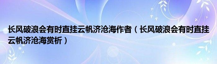 长风破浪会有时直挂云帆济沧海作者（长风破浪会有时直挂云帆济沧海赏析）