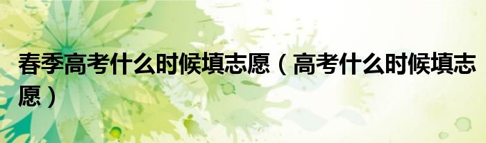 春季高考什么时候填志愿（高考什么时候填志愿）