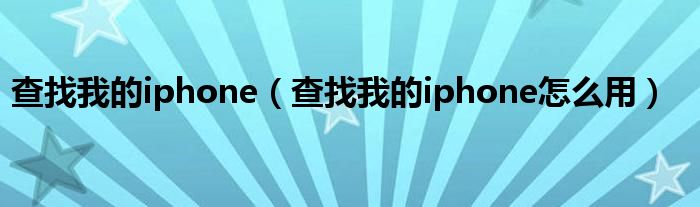 查找我的iphone（查找我的iphone怎么用）