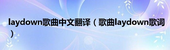 laydown歌曲中文翻译（歌曲laydown歌词）