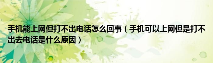 手机能上网但打不出电话怎么回事（手机可以上网但是打不出去电话是什么原因）