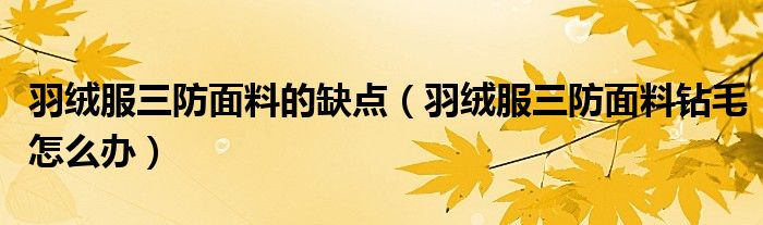 羽绒服三防面料的缺点（羽绒服三防面料钻毛怎么办）