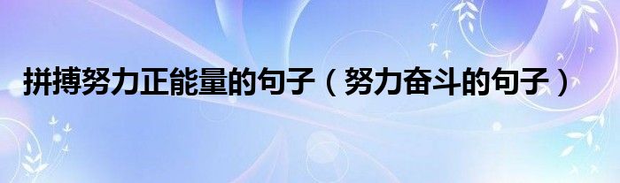 拼搏努力正能量的句子（努力奋斗的句子）