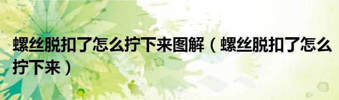 螺丝脱扣了怎么拧下来图解（螺丝脱扣了怎么拧下来）