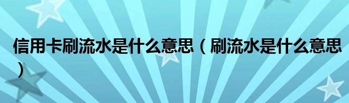 信用卡刷流水是什么意思（刷流水是什么意思）