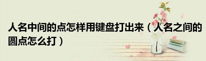 人名中间的点怎样用键盘打出来（人名之间的圆点怎么打）