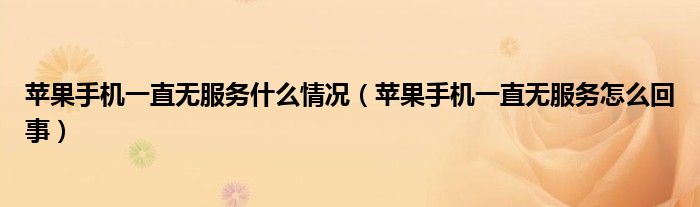 苹果手机一直无服务什么情况（苹果手机一直无服务怎么回事）