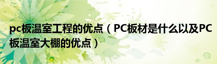 pc板温室工程的优点（PC板材是什么以及PC板温室大棚的优点）