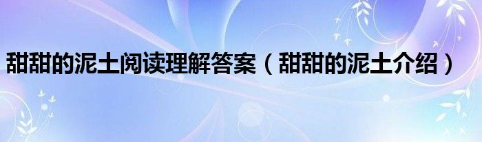 甜甜的泥土阅读理解答案（甜甜的泥土介绍）